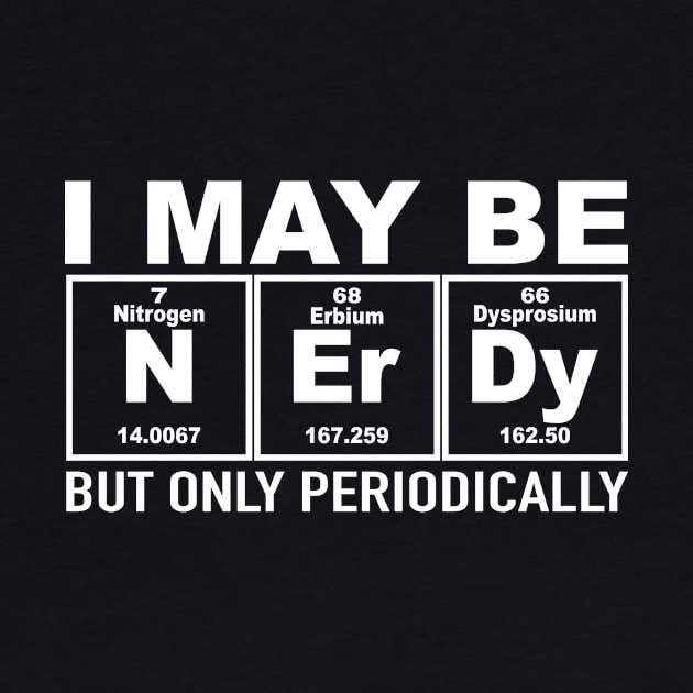 I May Be Nerdy But Only Periodically Chemistry by Crazyshirtgifts